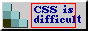 an 88 by 31 button: 'css is difficult'. the text is partially outside a box containing it